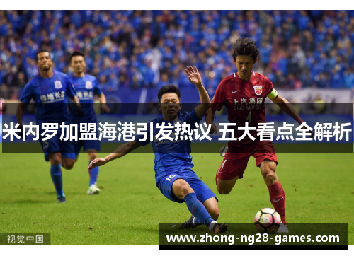 米内罗加盟海港引发热议 五大看点全解析 米内罗加盟海港引发热议 五大看点全解析