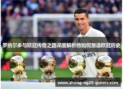 罗纳尔多与欧冠传奇之路深度解析他如何塑造欧冠历史 罗纳尔多与欧冠传奇之路深度解析他如何塑造欧冠历史