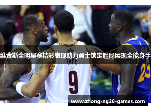维金斯全明星赛精彩表现助力勇士锁定胜局展现全能身手 维金斯全明星赛精彩表现助力勇士锁定胜局展现全能身手