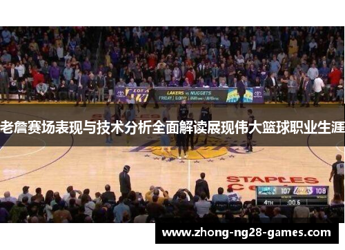 老詹赛场表现与技术分析全面解读展现伟大篮球职业生涯