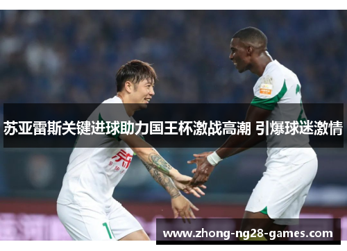 苏亚雷斯关键进球助力国王杯激战高潮 引爆球迷激情 苏亚雷斯关键进球助力国王杯激战高潮 引爆球迷激情