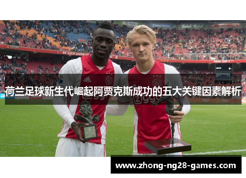 荷兰足球新生代崛起阿贾克斯成功的五大关键因素解析