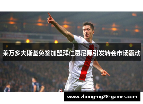 莱万多夫斯基免签加盟拜仁慕尼黑引发转会市场震动