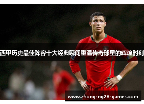 西甲历史最佳阵容十大经典瞬间重温传奇球星的辉煌时刻
