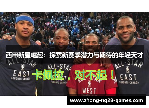 西甲新星崛起：探索新赛季潜力与期待的年轻天才