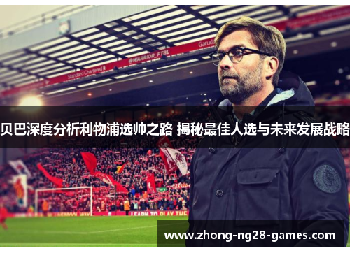 贝巴深度分析利物浦选帅之路 揭秘最佳人选与未来发展战略