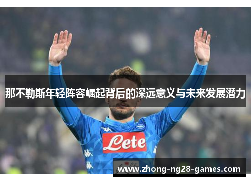 那不勒斯年轻阵容崛起背后的深远意义与未来发展潜力