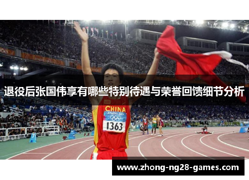 退役后张国伟享有哪些特别待遇与荣誉回馈细节分析