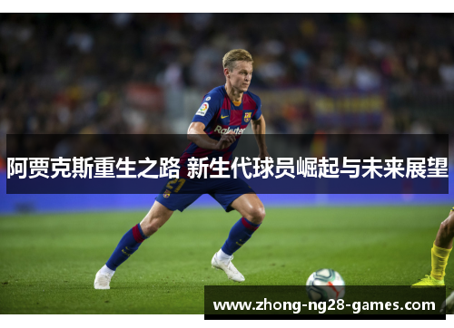 阿贾克斯重生之路 新生代球员崛起与未来展望