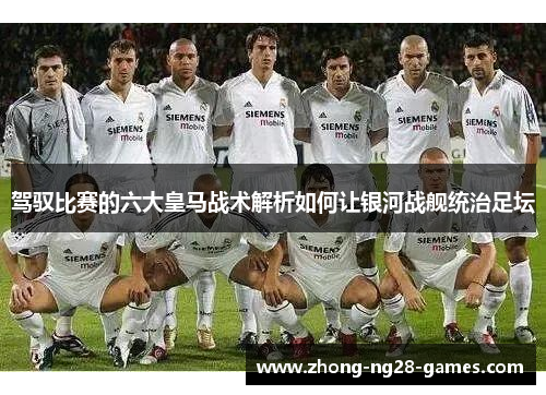 驾驭比赛的六大皇马战术解析如何让银河战舰统治足坛 驾驭比赛的六大皇马战术解析如何让银河战舰统治足坛