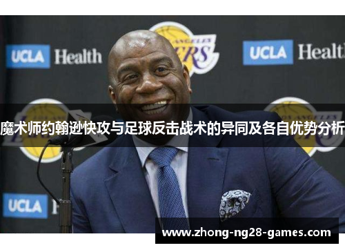 魔术师约翰逊快攻与足球反击战术的异同及各自优势分析 魔术师约翰逊快攻与足球反击战术的异同及各自优势分析