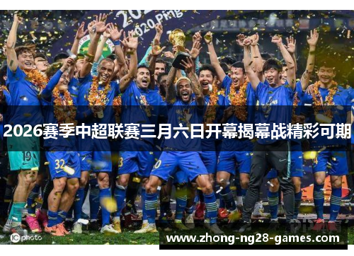 2026赛季中超联赛三月六日开幕揭幕战精彩可期