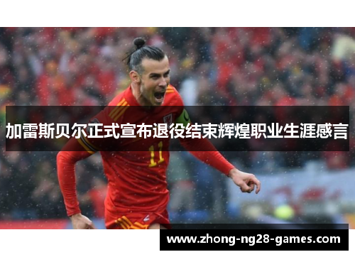 加雷斯贝尔正式宣布退役结束辉煌职业生涯感言