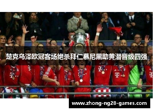 楚克乌泽欧冠客场绝杀拜仁慕尼黑助黄潜晋级四强 楚克乌泽欧冠客场绝杀拜仁慕尼黑助黄潜晋级四强