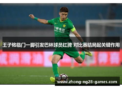 王子铭临门一脚引发巴林球员红牌 对比赛结局起关键作用