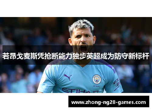 若昂戈麦斯凭抢断能力独步英超成为防守新标杆 若昂戈麦斯凭抢断能力独步英超成为防守新标杆