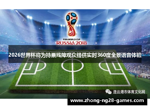 2026世界杯将为持票残障观众提供实时360度全景语音体验