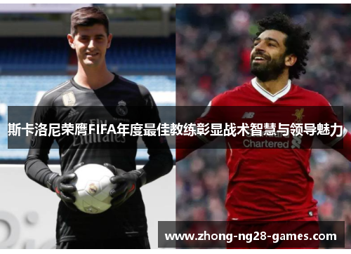 斯卡洛尼荣膺FIFA年度最佳教练彰显战术智慧与领导魅力 斯卡洛尼荣膺FIFA年度最佳教练彰显战术智慧与领导魅力