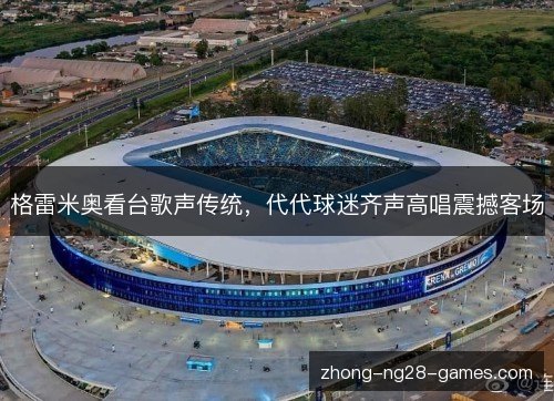 格雷米奥看台歌声传统，代代球迷齐声高唱震撼客场
