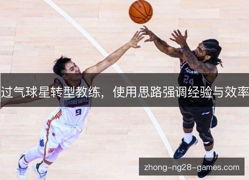 过气球星转型教练,使用思路强调经验与效率 过气球星转型教练,使用思路强调经验与效率