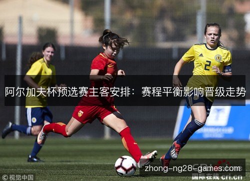 阿尔加夫杯预选赛主客安排：赛程平衡影响晋级走势